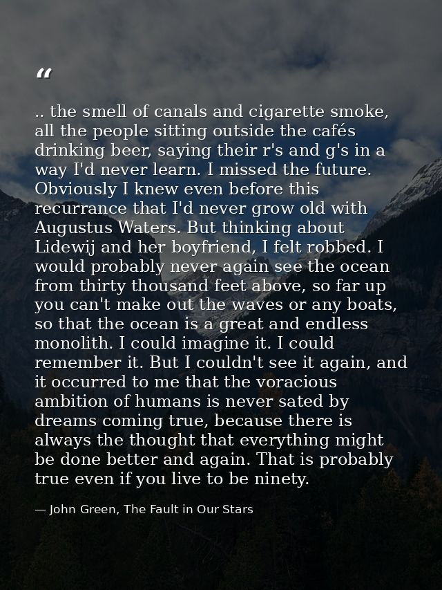 .. the smell of canals and cigarette smoke, all the people sitting outside the cafés drinking beer, saying their r's and — John Green, The Fault in Our Stars