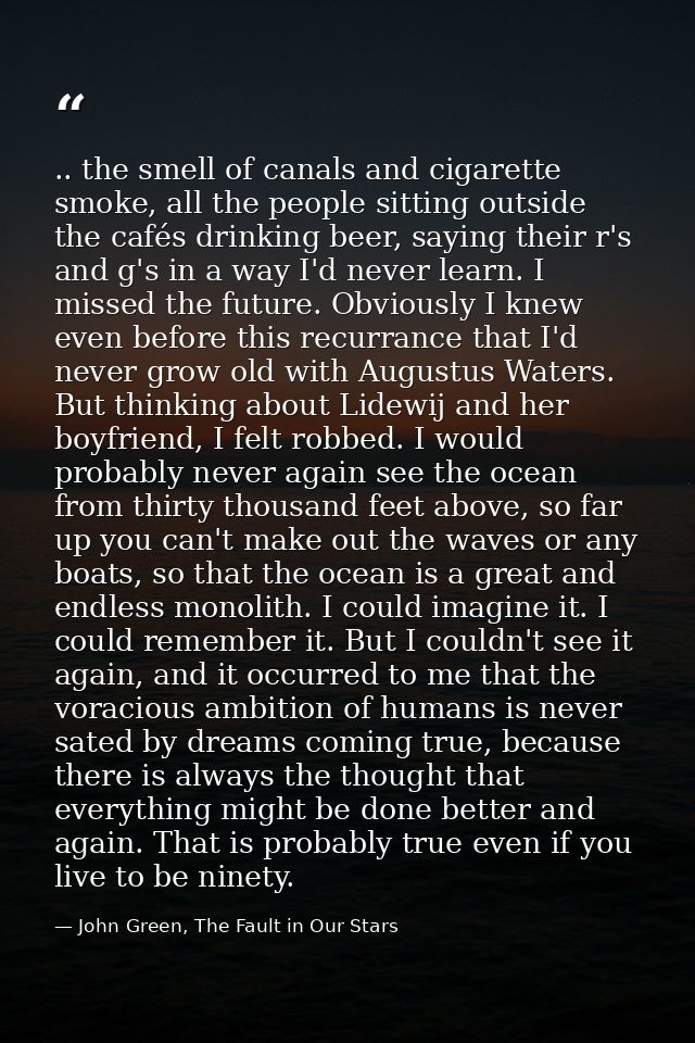 .. the smell of canals and cigarette smoke, all the people sitting outside the cafés drinking beer, saying their r's and — John Green, The Fault in Our Stars
