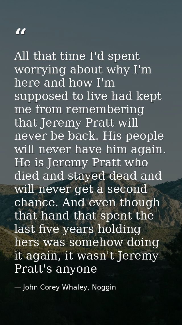 All that time I'd spent worrying about why I'm here and how I'm supposed to live had kept me from remembering that Jerem — John Corey Whaley, Noggin