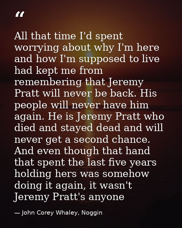 All that time I'd spent worrying about why I'm here and how I'm supposed to live had kept me from remembering that Jerem — John Corey Whaley, Noggin