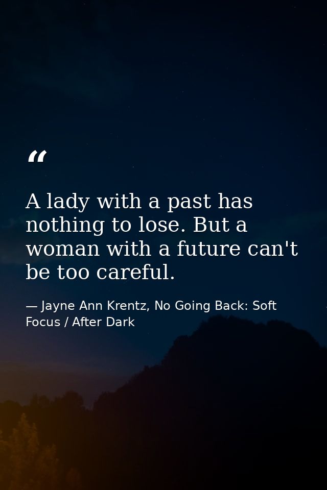 A lady with a past has nothing to lose. But a woman with a future can't be too careful. — Jayne Ann Krentz, No Going Back: Soft Focus / After Dark