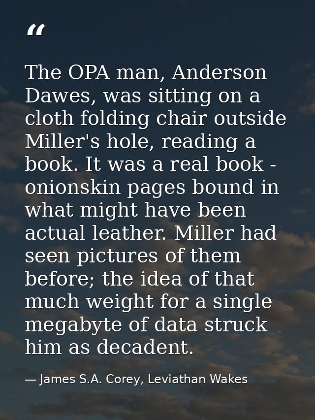 The OPA man, Anderson Dawes, was sitting on a cloth folding chair outside Miller's hole, reading a book. It was a real b — James S.A. Corey, Leviathan Wakes
