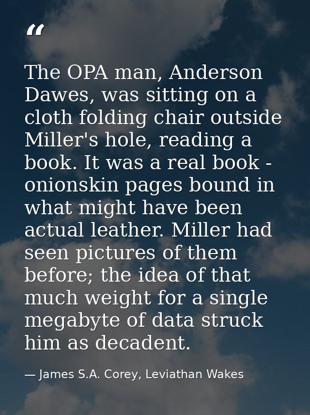 The OPA man, Anderson Dawes, was sitting on a cloth folding chair outside Miller's hole, reading a book. It was a real b — James S.A. Corey, Leviathan Wakes