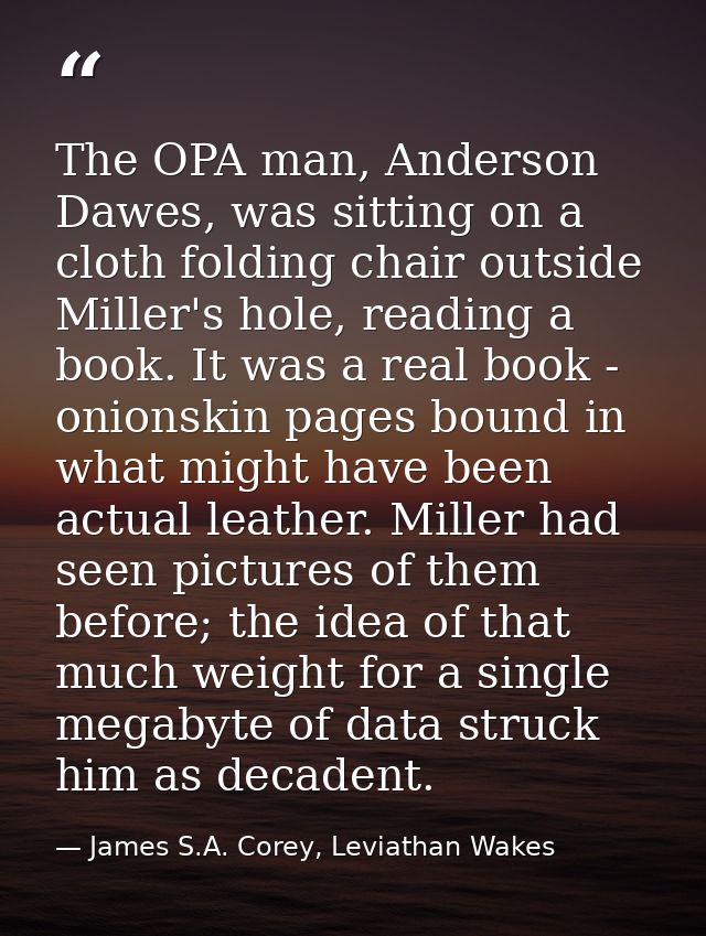 The OPA man, Anderson Dawes, was sitting on a cloth folding chair outside Miller's hole, reading a book. It was a real b — James S.A. Corey, Leviathan Wakes