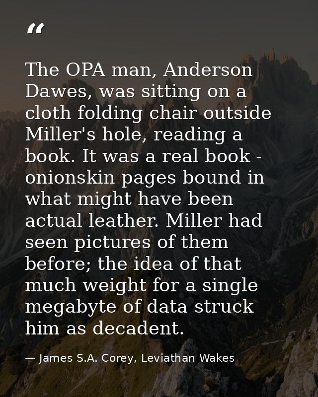 The OPA man, Anderson Dawes, was sitting on a cloth folding chair outside Miller's hole, reading a book. It was a real b — James S.A. Corey, Leviathan Wakes