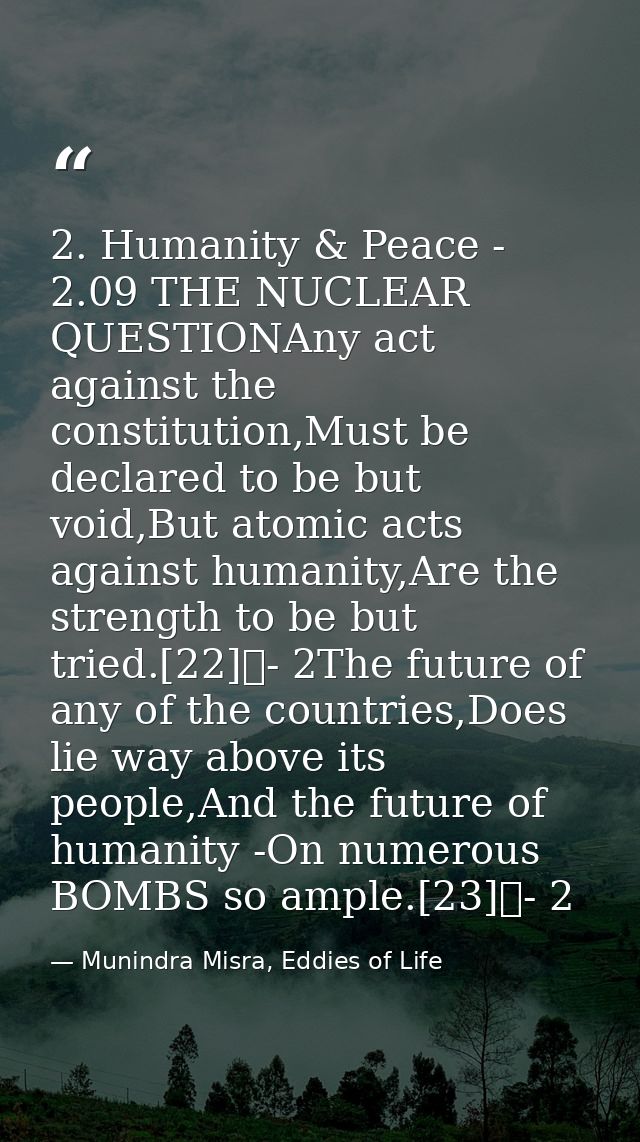 2. Humanity & Peace - 2.09 THE NUCLEAR QUESTIONAny act against the constitution,Must be declared to be but void,But atom — Munindra Misra, Eddies of Life