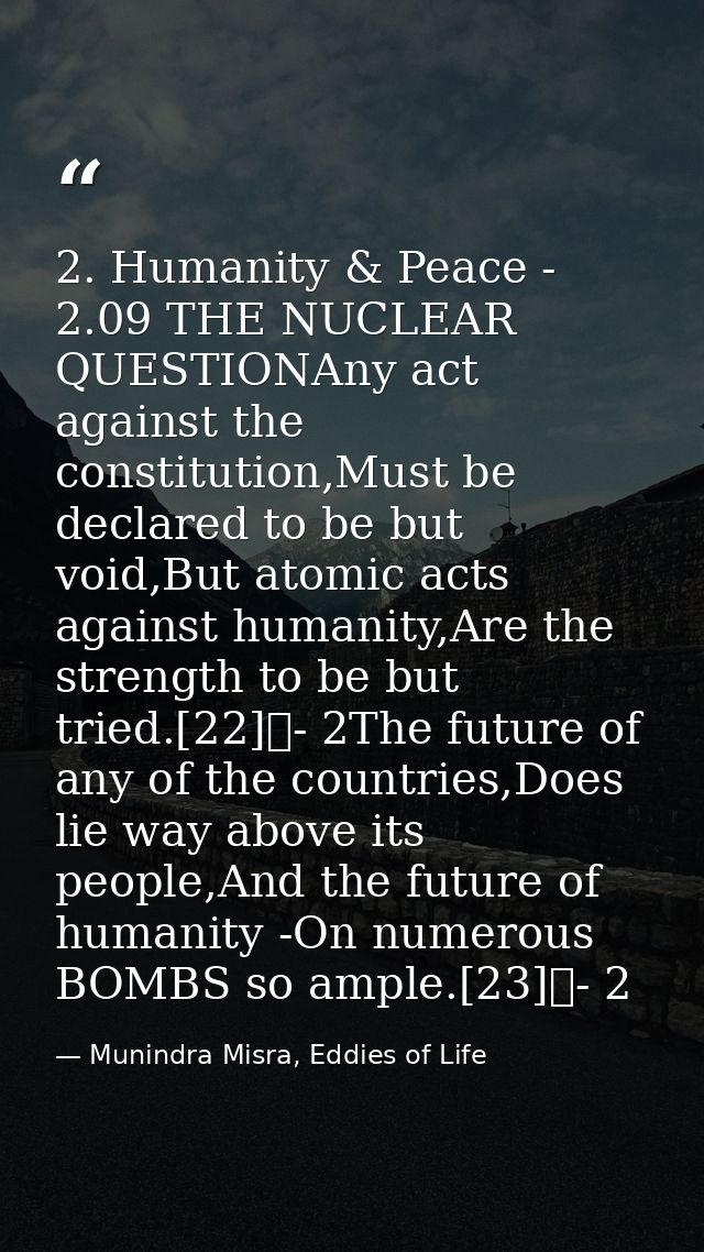2. Humanity & Peace - 2.09 THE NUCLEAR QUESTIONAny act against the constitution,Must be declared to be but void,But atom — Munindra Misra, Eddies of Life
