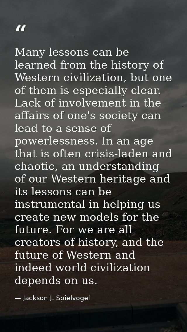 Many lessons can be learned from the history of Western civilization, but one of them is especially clear. Lack of invol — Jackson J. Spielvogel