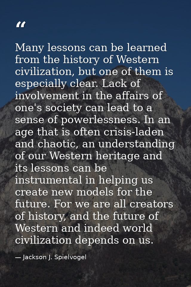 Many lessons can be learned from the history of Western civilization, but one of them is especially clear. Lack of invol — Jackson J. Spielvogel