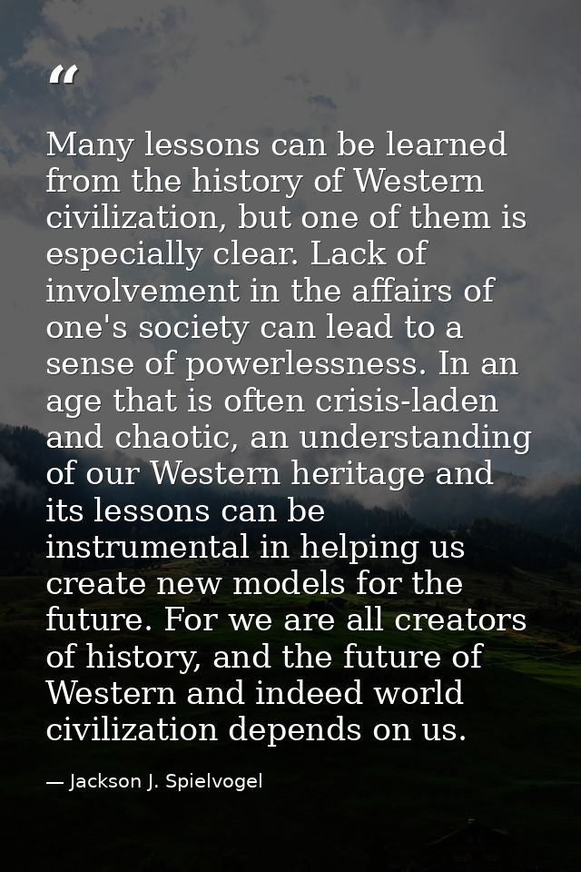 Many lessons can be learned from the history of Western civilization, but one of them is especially clear. Lack of invol — Jackson J. Spielvogel
