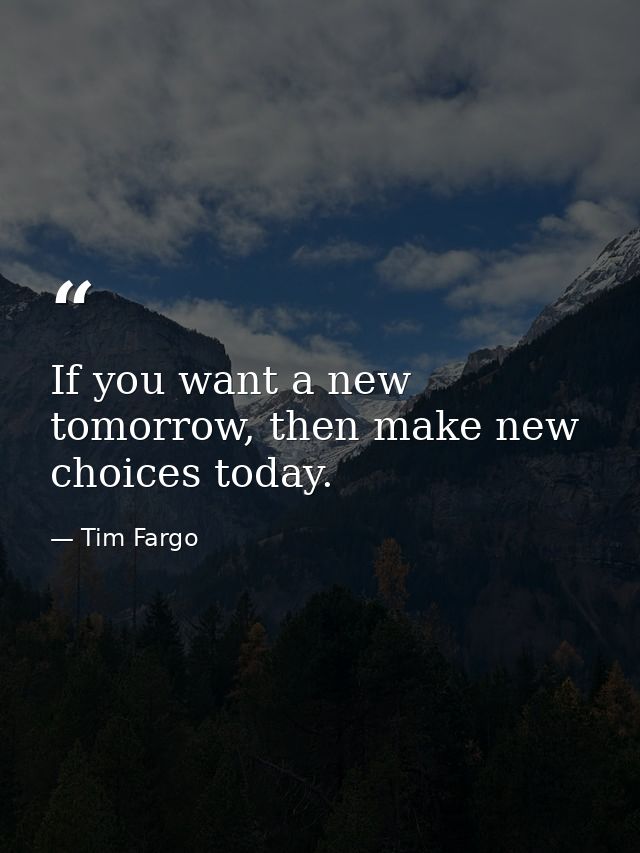 If you want a new tomorrow, then make new choices today. — Tim Fargo