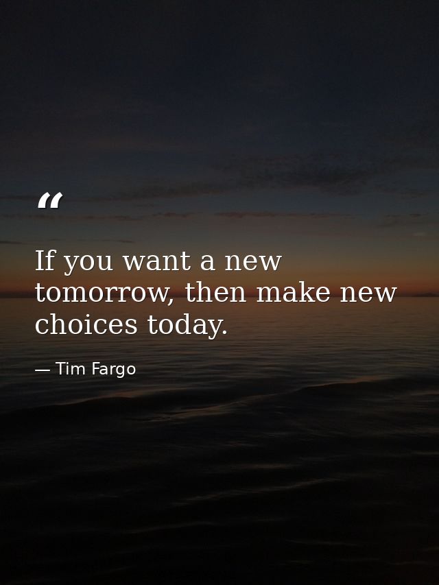 If you want a new tomorrow, then make new choices today. — Tim Fargo