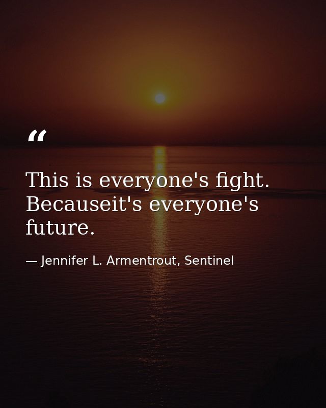 This is everyone's fight. Becauseit's everyone's future. — Jennifer L. Armentrout, Sentinel