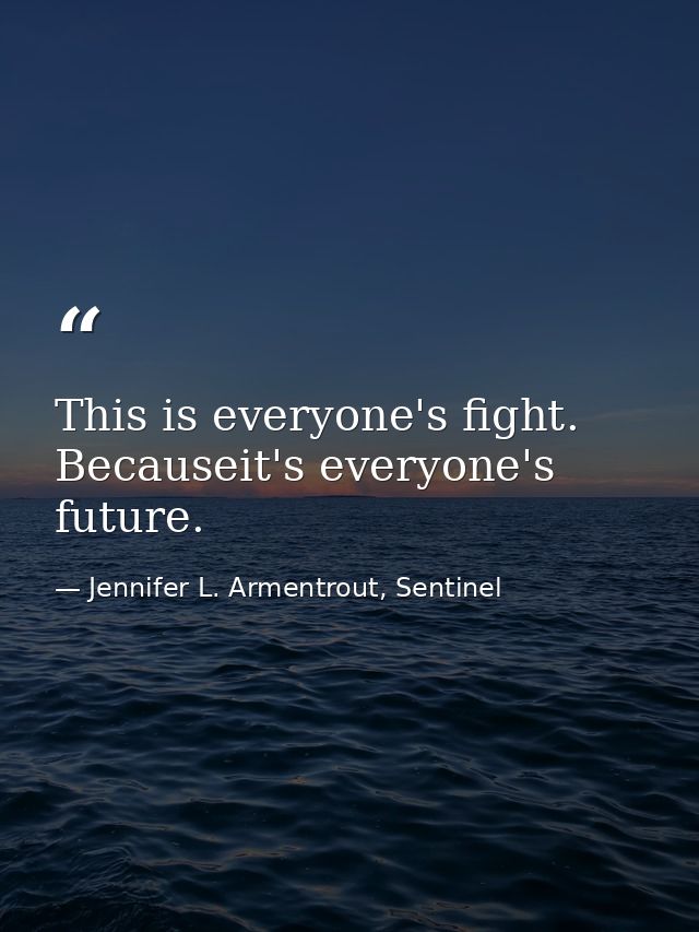 This is everyone's fight. Becauseit's everyone's future. — Jennifer L. Armentrout, Sentinel