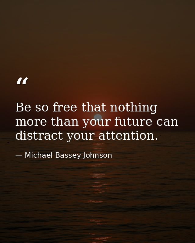 Be so free that nothing more than your future can distract your attention. — Michael Bassey Johnson