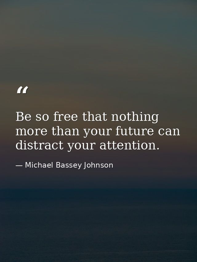 Be so free that nothing more than your future can distract your attention. — Michael Bassey Johnson