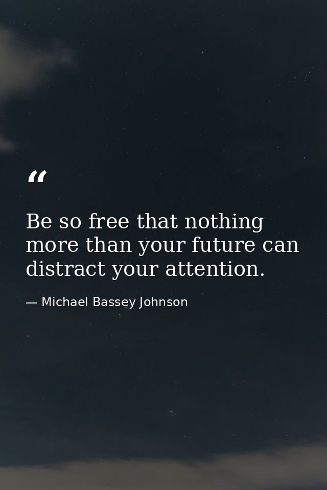 Be so free that nothing more than your future can distract your attention. — Michael Bassey Johnson