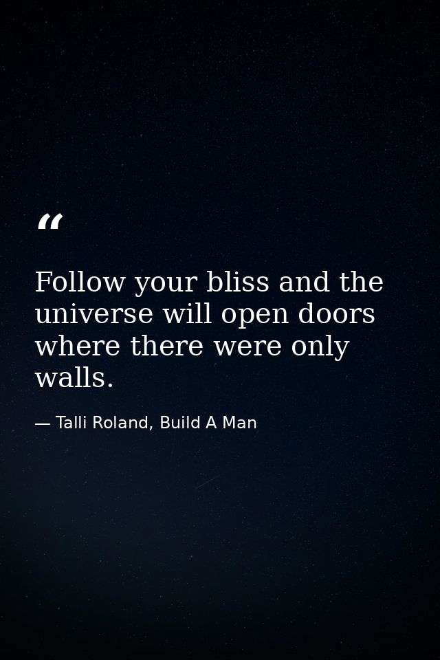 Follow your bliss and the universe will open doors where there were only walls. — Talli Roland, Build A Man