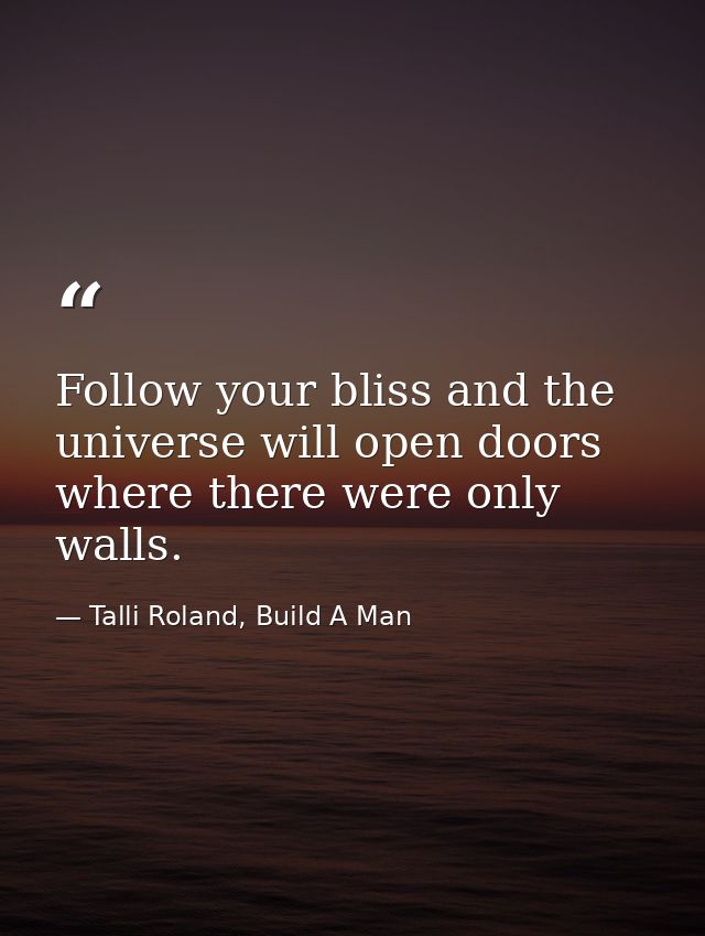 Follow your bliss and the universe will open doors where there were only walls. — Talli Roland, Build A Man