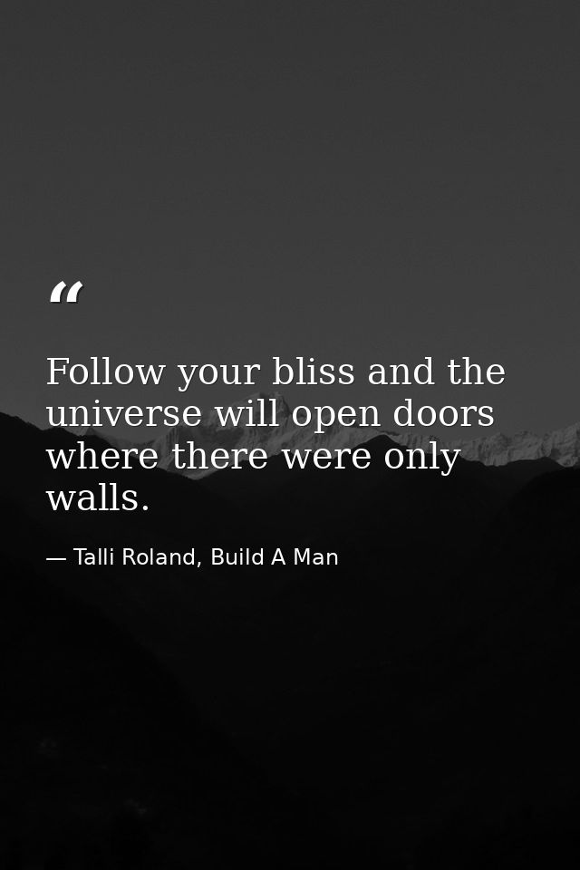 Follow your bliss and the universe will open doors where there were only walls. — Talli Roland, Build A Man