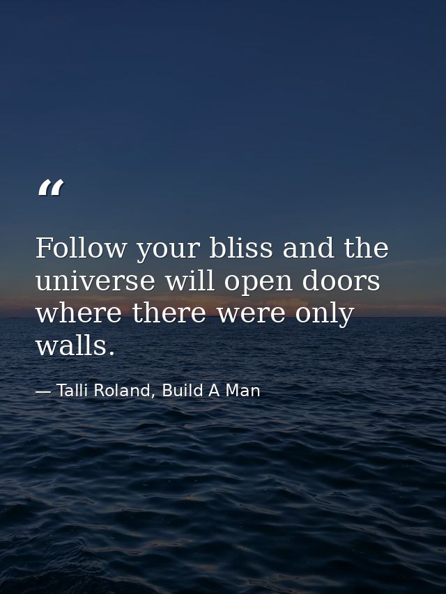 Follow your bliss and the universe will open doors where there were only walls. — Talli Roland, Build A Man