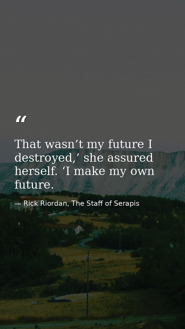 That wasn’t my future I destroyed,’ she assured herself. ‘I make my own future. — Rick Riordan, The Staff of Serapis