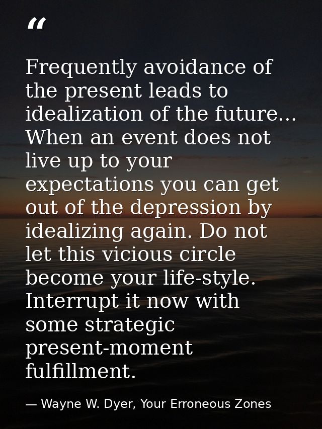 Frequently avoidance of the present leads to idealization of the future... When an event does not live up to your expect — Wayne W. Dyer, Your Erroneous Zones