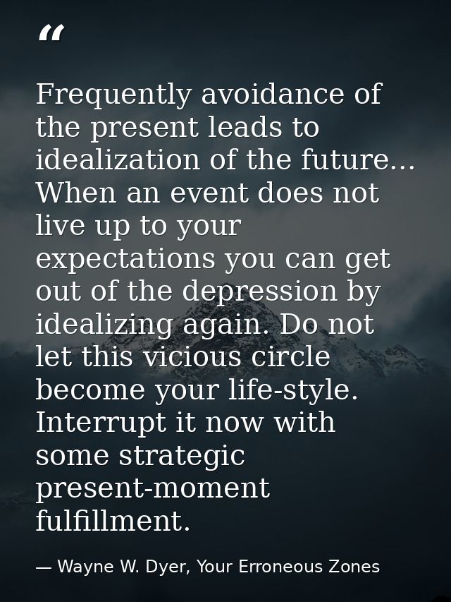Frequently avoidance of the present leads to idealization of the future... When an event does not live up to your expect — Wayne W. Dyer, Your Erroneous Zones