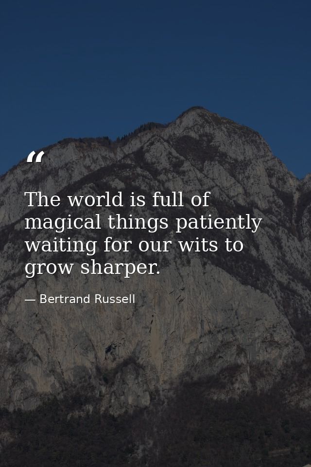 The world is full of magical things patiently waiting for our wits to grow sharper. — Bertrand Russell