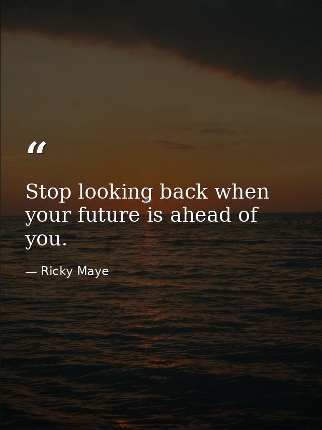 Stop looking back when your future is ahead of you. — Ricky Maye