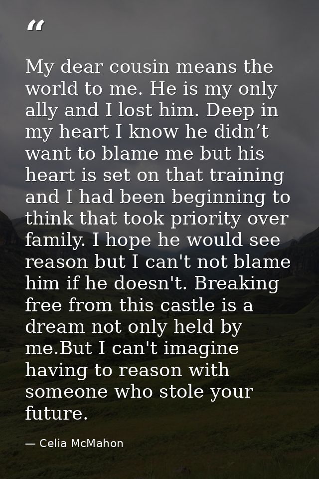 My dear cousin means the world to me. He is my only ally and I lost him. Deep in my heart I know he didn’t want to blame — Celia McMahon