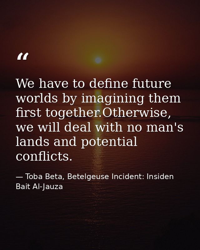 We have to define future worlds by imagining them first together.Otherwise, we will deal with no man's lands and potenti — Toba Beta, Betelgeuse Incident: Insiden Bait Al-Jauza