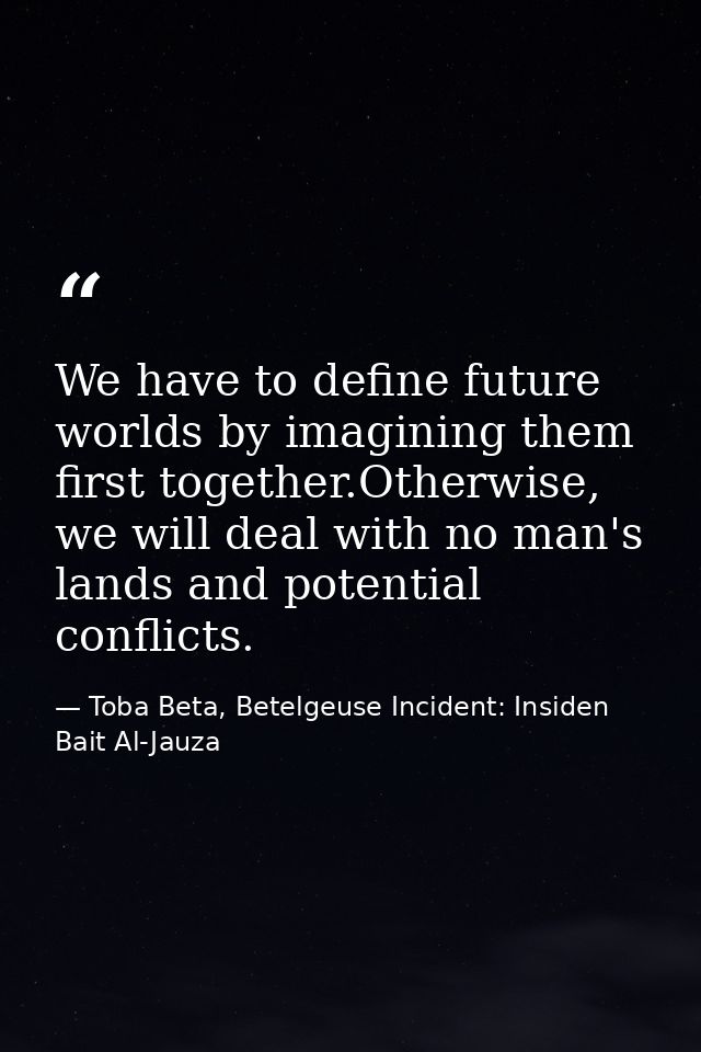 We have to define future worlds by imagining them first together.Otherwise, we will deal with no man's lands and potenti — Toba Beta, Betelgeuse Incident: Insiden Bait Al-Jauza