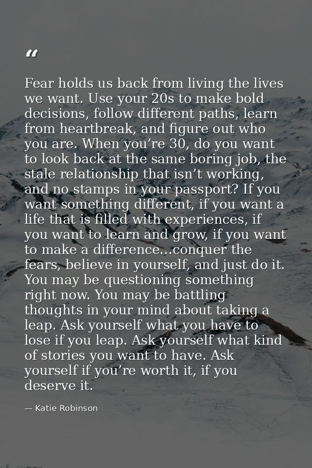 Fear holds us back from living the lives we want. Use your 20s to make bold decisions, follow different paths, learn fro — Katie Robinson