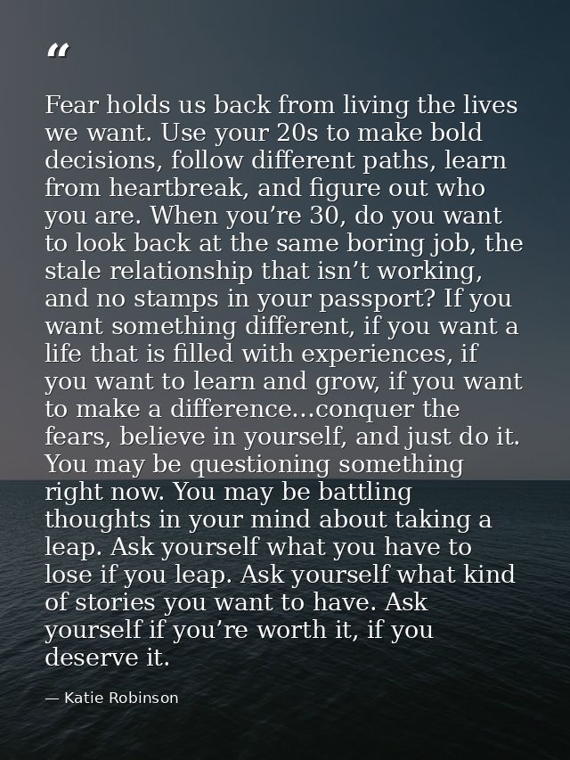 Fear holds us back from living the lives we want. Use your 20s to make bold decisions, follow different paths, learn fro — Katie Robinson