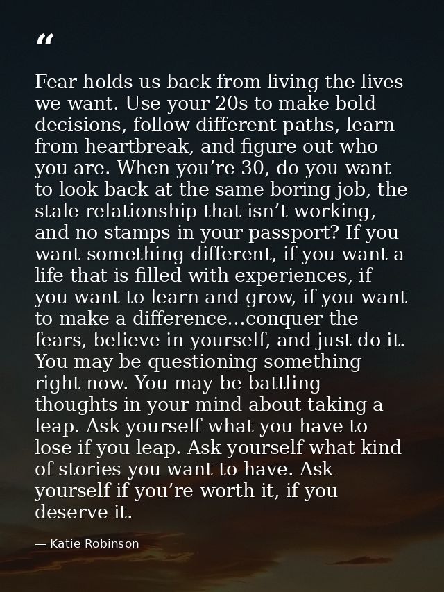 Fear holds us back from living the lives we want. Use your 20s to make bold decisions, follow different paths, learn fro — Katie Robinson
