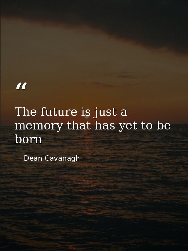 The future is just a memory that has yet to be born — Dean Cavanagh
