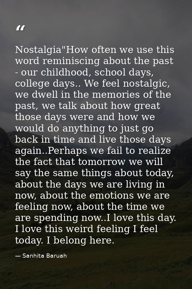 Nostalgia"How often we use this word reminiscing about the past - our childhood, school days, college days.. We feel nos — Sanhita Baruah