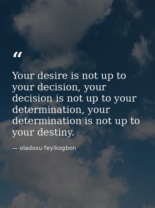 Your desire is not up to your decision, your decision is not up to your determination, your determination is not up to y — oladosu feyikogbon