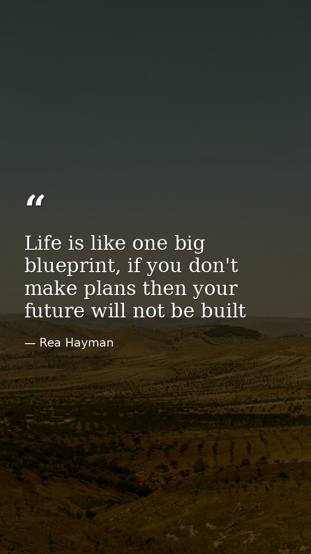Life is like one big blueprint, if you don't make plans then your future will not be built — Rea Hayman