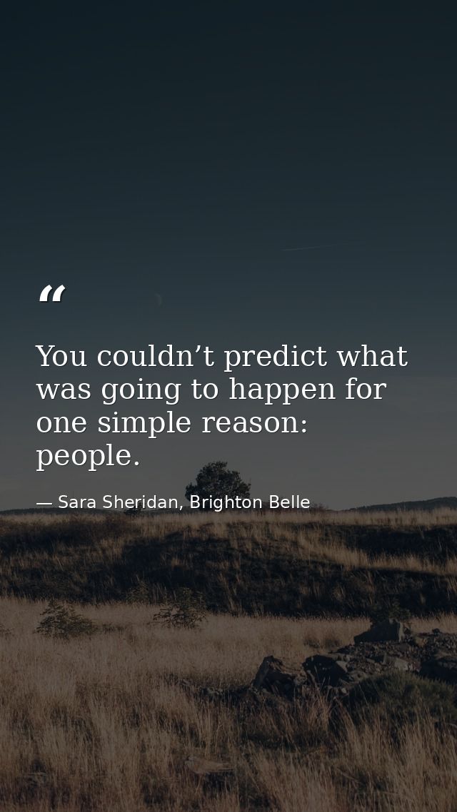 You couldn’t predict what was going to happen for one simple reason: people. — Sara Sheridan, Brighton Belle