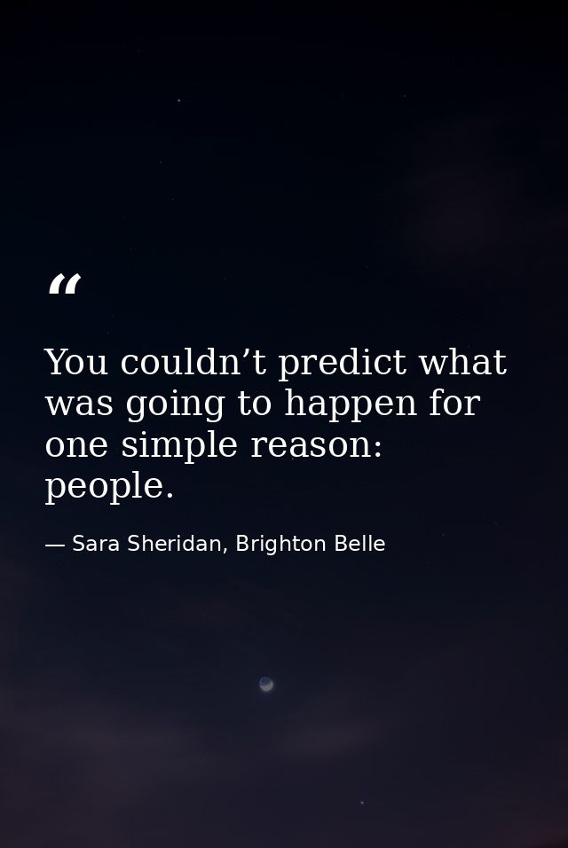You couldn’t predict what was going to happen for one simple reason: people. — Sara Sheridan, Brighton Belle