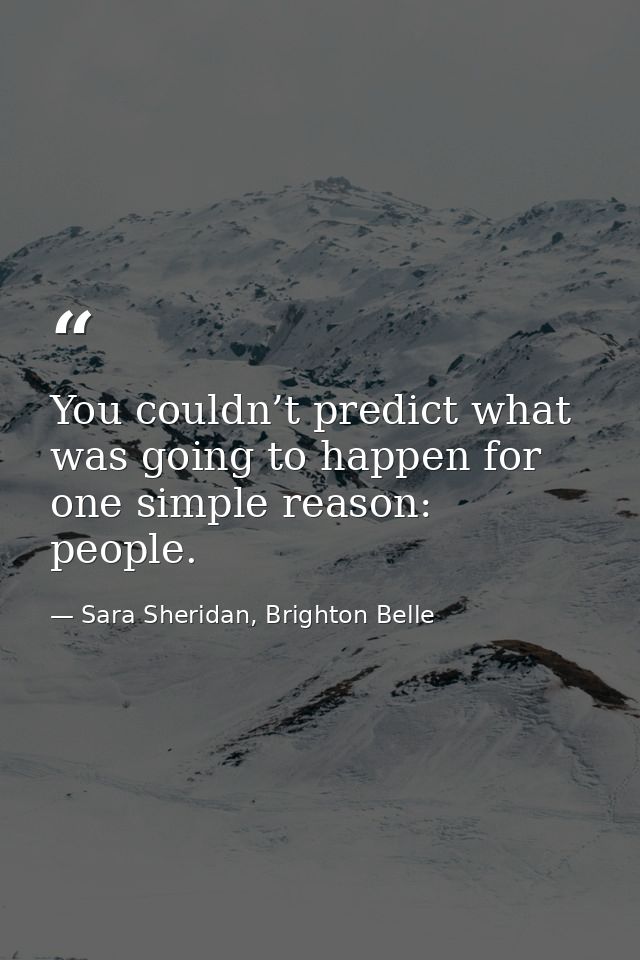 You couldn’t predict what was going to happen for one simple reason: people. — Sara Sheridan, Brighton Belle