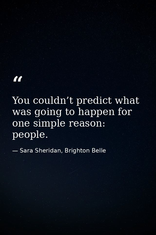 You couldn’t predict what was going to happen for one simple reason: people. — Sara Sheridan, Brighton Belle