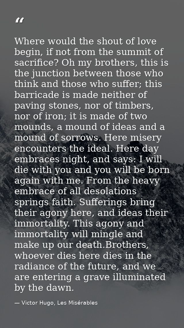 Where would the shout of love begin, if not from the summit of sacrifice? Oh my brothers, this is the junction between t — Victor Hugo, Les Misérables
