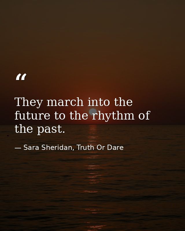They march into the future to the rhythm of the past. — Sara Sheridan, Truth Or Dare