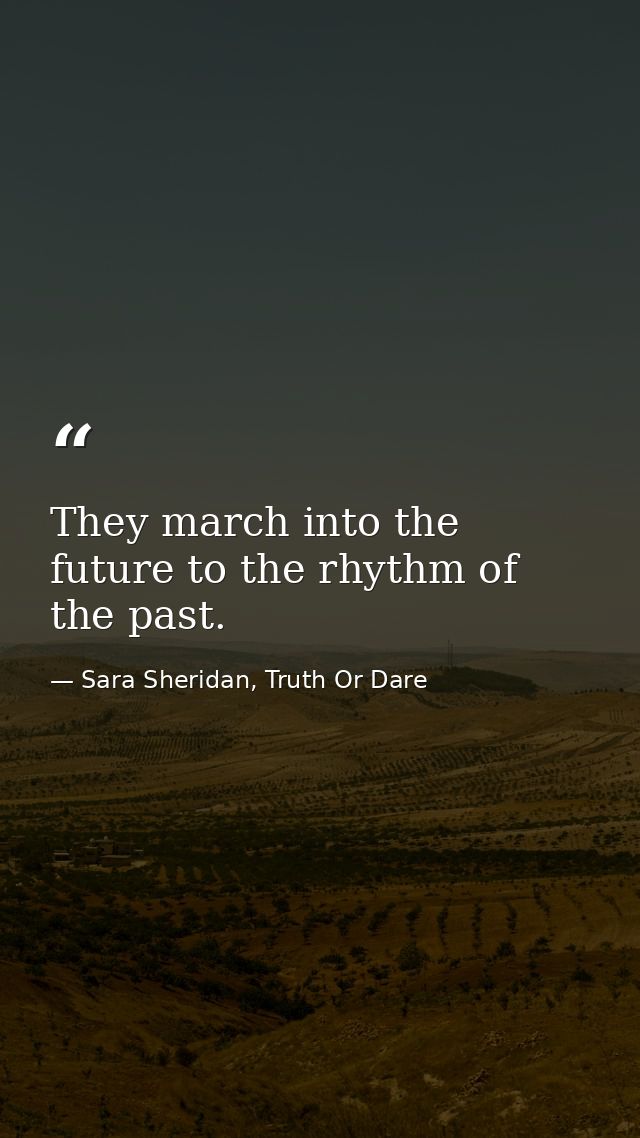They march into the future to the rhythm of the past. — Sara Sheridan, Truth Or Dare
