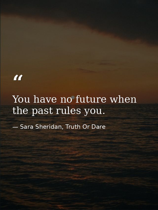 You have no future when the past rules you. — Sara Sheridan, Truth Or Dare