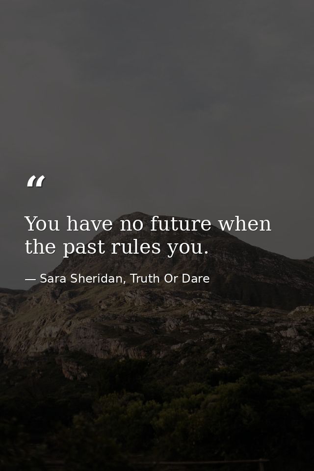 You have no future when the past rules you. — Sara Sheridan, Truth Or Dare