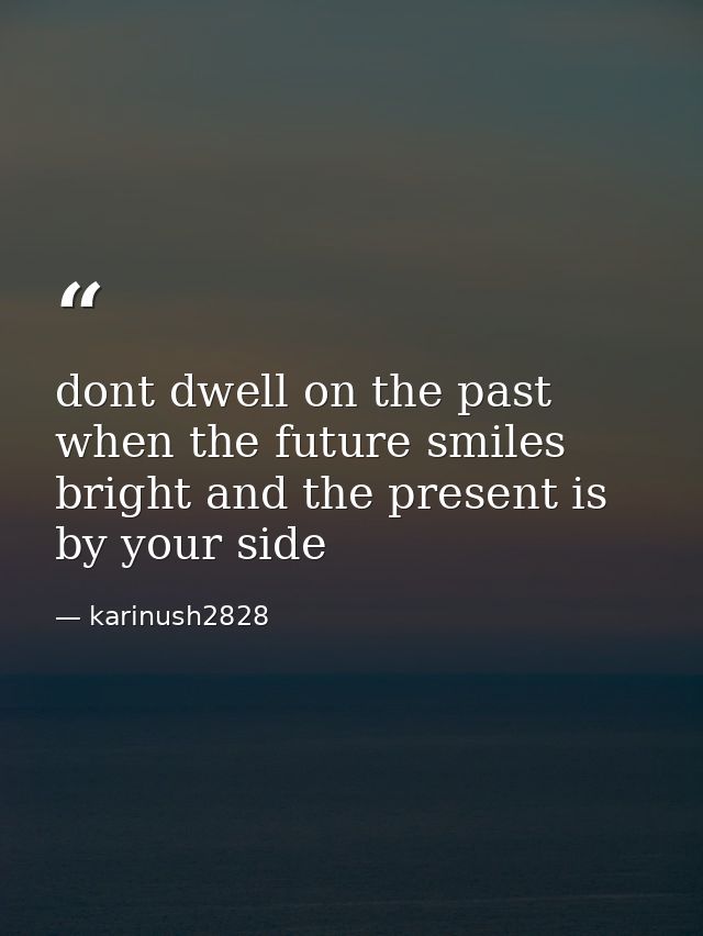 dont dwell on the past when the future smiles bright and the present is by your side — karinush2828